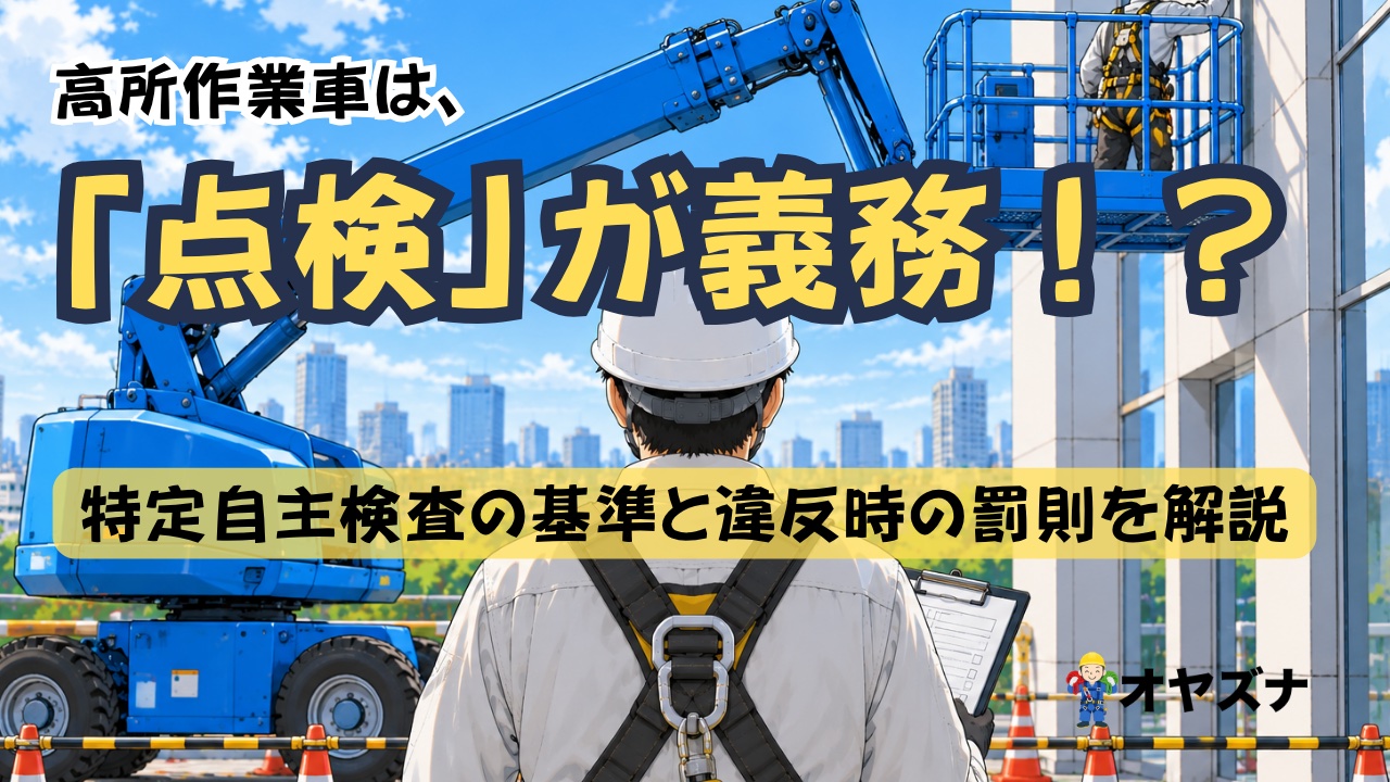 高所作業車の特定自主検査とは？基準厳格化と罰則をわかりやすく解説